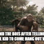 *insert funni title here* | ME AND THE BOIS AFTER TELLING THE SUICIDAL KID TO COME HANG OUT WITH US: | image tagged in gifs,memes | made w/ Imgflip video-to-gif maker