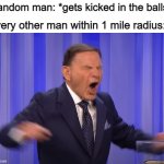 Ouch! | Every other man within 1 mile radius:; Random man: *gets kicked in the balls* | image tagged in kenneth copeland | made w/ Imgflip meme maker