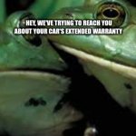 Frogs have cars I guess | HEY, WE'VE TRYING TO REACH YOU ABOUT YOUR CAR'S EXTENDED WARRANTY | image tagged in frog whispering to another,memes | made w/ Imgflip meme maker