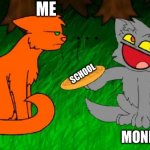 mondays | ME; SCHOOL; MONDAYS | image tagged in firestar doesn't like waffles | made w/ Imgflip meme maker