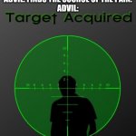 PAIN NO MORE | ADVIL: FINDS THE SOURCE OF THE PAIN.
ADVIL: | image tagged in target acquired | made w/ Imgflip meme maker