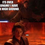 It's Over, Anakin, I Have the High Ground | ITS OVER TSUNAMI! I HAVE THE HIGH GROUND ... | image tagged in it's over anakin i have the high ground | made w/ Imgflip meme maker