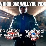 school is bad nocap | WHICH ONE WILL YOU PICK? no school on wensday no school on friday | image tagged in pick one,school,school meme,funny,fun,lmao | made w/ Imgflip meme maker