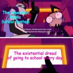 Literally The Truth | Me; The American Public School System; The existential dread of going to school every day | image tagged in how could anything that horrifying be real,school,existential dread,dib membrane,invader zim | made w/ Imgflip meme maker