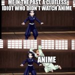 The not so great before anime | ME IN THE PAST, A CLUELESS IDIOT WHO DIDN’T WATCH ANIME; ANIME | image tagged in zenitsu | made w/ Imgflip meme maker
