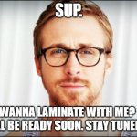 Laminate | SUP. WANNA LAMINATE WITH ME? I'LL BE READY SOON. STAY TUNED. | image tagged in hey girl | made w/ Imgflip meme maker