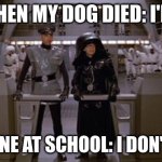 Sadness | ME WHEN MY DOG DIED: I'M SAD; EVERYONE AT SCHOOL: I DON'T CARE! | image tagged in spaceballs assholes | made w/ Imgflip meme maker