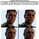 Getting old | WE'VE PASSED HALFWAY THROUGH JANUARY | image tagged in getting old | made w/ Imgflip meme maker