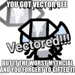 Vector bee | YOU GOT VECTOR BEE; BUT IT THE WORST MYTHCIAL AND YOU FORGERT TO GIFTED IT | image tagged in you just got vectored bee swarm | made w/ Imgflip meme maker