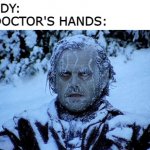 they have cold hands | NOBODY:
THE DOCTOR'S HANDS: | image tagged in freezing cold,doctors,memes | made w/ Imgflip meme maker