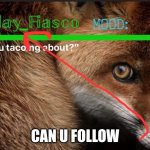 please | CAN U FOLLOW | image tagged in fiasco template 3 | made w/ Imgflip meme maker