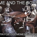 Dead Squad | ME AND THE BOYS; WAITIN FOR OUR MEMES TO GO VIRAL | image tagged in dead squad,upvotes,meanwhile on imgflip,me and the boys | made w/ Imgflip meme maker