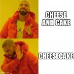 I like em better when separated | CHEESE AND CAKE; CHEESECAKE | image tagged in drake yes no but swapped | made w/ Imgflip meme maker