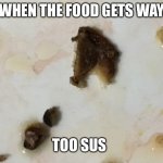 When the food gets too sus | WHEN THE FOOD GETS WAY; TOO SUS | image tagged in when the food gets too sus | made w/ Imgflip meme maker