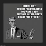 Helpful hint | HELPFUL HINT: YOU CAN PARK WHEREVER YOU WANT IF YOU PUT YOUR HAZARD LIGHTS ON AND TAKE A TIRE OFF. | image tagged in memes,kill yourself guy | made w/ Imgflip meme maker