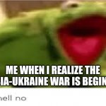 I hope the war would be cancelled. | ME WHEN I REALIZE THE RUSSIA-UKRAINE WAR IS BEGINNING | image tagged in oh hell no,russia,ukraine,war,not funny,serious | made w/ Imgflip meme maker