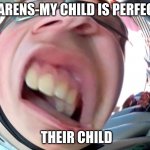 UH WHAAAAAAAAAT | KARENS-MY CHILD IS PERFECT; THEIR CHILD | image tagged in uh whaaaaaaaaat | made w/ Imgflip meme maker