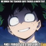 Deku disturbed | ME WHEN THE TEACHER SAYS THERES A MATH TEST; AND I FORGOT TO STUDY FOR IT | image tagged in deku disturbed | made w/ Imgflip meme maker