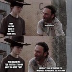 Carl thought | :(; HEY CARL I MET THIS WOMAN IS YO MOM OH YEA YOU LOST YOUR MOM LOLOLOL; WHY DO YOU HAVE TO DO THIS TO ME RICK; YOU SUCK CARL!!!!!!!!!!!!!!!!!!!!!!1; FINE DAD BUT YOU JUST LOST YOUR WIFE SO BEAT THAT. HEY DON'T CALL ME THAT OR YOU WILL GET A REVOLVER TO THE FACE CARL; *BANG*; YEAH BUT SHE GOT HORNY WITH THE SUSSYBAKA SHANE AND SHE WAS A S*** AND A S***** WIFE; NO SHE WAS NOT ....................... | image tagged in carl rick twd | made w/ Imgflip meme maker