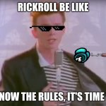 You know the rules, it's time to die | RICKROLL BE LIKE; YOU KNOW THE RULES, IT'S TIME TO DIE | image tagged in you know the rules it's time to die | made w/ Imgflip meme maker