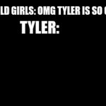 oMg tYLEr Is So CuTe | 11 YEAR OLD GIRLS: OMG TYLER IS SO CUTE; TYLER: | image tagged in gifs,tyler | made w/ Imgflip video-to-gif maker