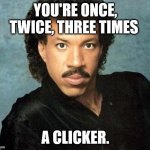 Phishing meme | YOU'RE ONCE, TWICE, THREE TIMES; A CLICKER. | image tagged in lionel ritchie | made w/ Imgflip meme maker