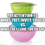 Tupperware | PAY ATTENTION TO WHAT THEY INVITE YOU TO; VS. WHAT THEY LEAVE YOU OUT OF | image tagged in mlm,anti mlm,fake friends,real friends,fake vs real friends,mlm parties | made w/ Imgflip meme maker