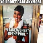 I take a sheet in the pool | WHEN IT'S FRIDAY AND YOU DON'T CARE ANYMORE | image tagged in i take a sheet in the pool,funny,memes,funny memes,school | made w/ Imgflip meme maker