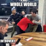 Cafeteria fight | THE WHOLE WORLD INTROVERT ME | image tagged in cafeteria fight | made w/ Imgflip meme maker