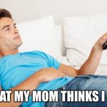 Young man watching TV | WHAT MY MOM THINKS I DID | image tagged in young man watching tv | made w/ Imgflip meme maker