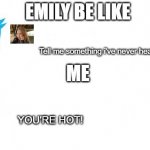 tweet_size_advice | EMILY BE LIKE; Tell me something i've never heard before; ME; YOU'RE HOT! | image tagged in tweet_size_advice | made w/ Imgflip meme maker