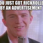 Haha | YOU JUST GOT RICKROLLED BY AN ADVERTISEMENT | image tagged in rick astley,memes | made w/ Imgflip meme maker