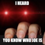 ooga | I HEARD; YOU KNOW WHO JOE IS | image tagged in hes behind you | made w/ Imgflip meme maker