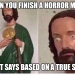 My first meme in 9 months | WHEN YOU FINISH A HORROR MOVIE; AND IT SAYS BASED ON A TRUE STORY | image tagged in scared jesus,scary,funny memes,memes,stop reading the tags,spoopy | made w/ Imgflip meme maker
