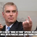 Wit and wisdom of Ciaran Goggins | TRY A JAR OF "DUKE OF YORK" SPECIAL RELISH. GOES WELL WITH POULTRY, GAME AND YOUNG CHICKS. | image tagged in prince andrew duke of york,british royals,virginia | made w/ Imgflip meme maker