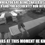It was at this moment  he knew | WHEN YOU ARE BEING CHASED BY A KILLER AND YOU ACCIDENTLY RUN INTO HIM; IT WAS AT THIS MOMENT HE KNEW | image tagged in it was at this moment he knew | made w/ Imgflip meme maker