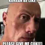 Dwayne Johnson eyebrow raise | KOREAN BE LIKE:; PLEASE GIVE ME COK(E) | image tagged in dwayne johnson eyebrow raise | made w/ Imgflip meme maker