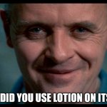 ingredients!! | GOOD DID YOU USE LOTION ON ITS SKIN! | image tagged in hannibal,red dragon,hannibal lecter silence of the lambs | made w/ Imgflip meme maker