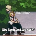 Why Denki? | EEeeEEEEEeEe; Why Denki look like dat?? | image tagged in denki pulled into bush | made w/ Imgflip meme maker