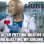 siuns | ME AFTER PUTTING MENTOS INTO COKE AND BLASTING MY SIBLING WITH IT | image tagged in meme man science | made w/ Imgflip meme maker