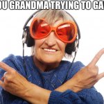 Grandma try to game | YOU GRANDMA TRYING TO GAME | image tagged in grandma games | made w/ Imgflip meme maker