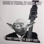 Yoda mean a thing it does not if that swing it ain’t got meme