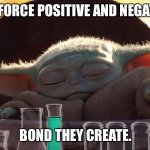 The Force positive and negative. Bond they create. | THE FORCE POSITIVE AND NEGATIVE. BOND THEY CREATE. | image tagged in baby yoda chemistry | made w/ Imgflip meme maker