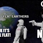 Always Has Been Meme | FLAT EARTHERS GOD LOOK IT'S STILL FLAT! NO | image tagged in memes,always has been | made w/ Imgflip meme maker