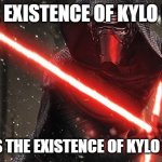 Kylo Ren | THE EXISTENCE OF KYLO REN; IMPLIES THE EXISTENCE OF KYLO STIMPY | image tagged in kylo ren | made w/ Imgflip meme maker