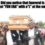 The Ls for "LOL You are Loser" | Did you notice that funreral is just "FUN ERA" with a"L" at the end. | image tagged in coffin dance,dark humor | made w/ Imgflip meme maker