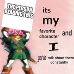 its MY favorite character | THE PERSON READING THIS | image tagged in it is my favorite character and i get get talk them constantly,wholesome | made w/ Imgflip meme maker