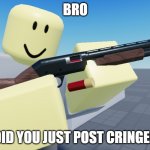 BRO DID YOU JUST POST CRINGE? | BRO; DID YOU JUST POST CRINGE? | image tagged in tds scout cocking shotgun | made w/ Imgflip meme maker