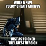 ffs make up your mind please | WHEN A NEW POLICY UPDATE ARRIVES; JUST AS I SIGNED THE LATEST VERSION | image tagged in depressed excalibur warframe | made w/ Imgflip meme maker