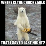 Chainsaw Bear | WHERE IS THE CHOCKY MILK THAT I SAVED LAST NIGHT? | image tagged in memes,chainsaw bear | made w/ Imgflip meme maker